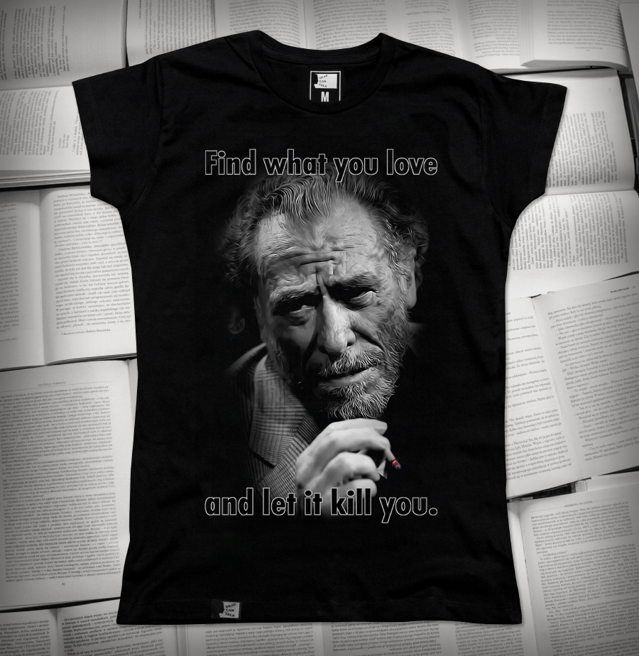 „Find what you love and let it kill you.” - Charles Bukowski | koszulka damska